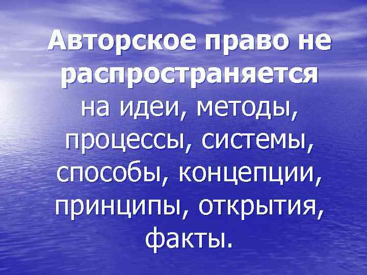 Авторское право не распространяется на идеи, методы, процессы, системы, способы, концепции, принципы, открытия, факты.