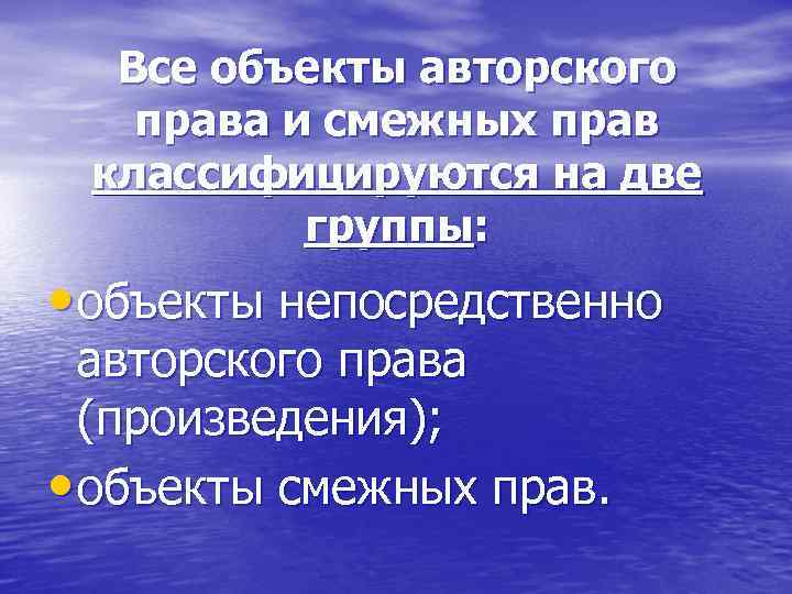 Все объекты авторского права и смежных прав классифицируются на две группы: • объекты непосредственно