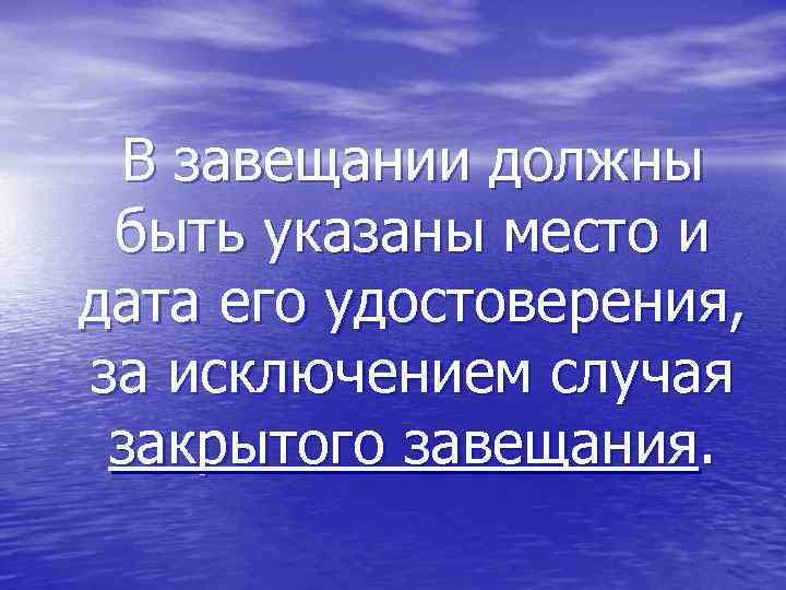 В завещании должны быть указаны место и дата его удостоверения, за исключением случая закрытого