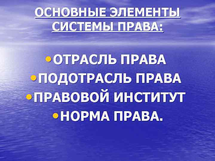 ОСНОВНЫЕ ЭЛЕМЕНТЫ СИСТЕМЫ ПРАВА: • ОТРАСЛЬ ПРАВА • ПОДОТРАСЛЬ ПРАВА • ПРАВОВОЙ ИНСТИТУТ •