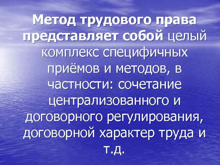 Метод трудового права представляет собой целый комплекс специфичных приёмов и методов, в частности: сочетание