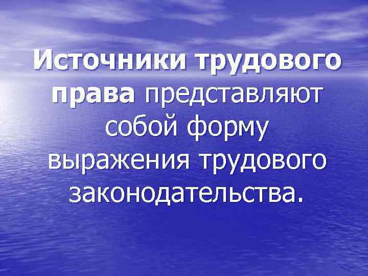 Источники трудового права представляют собой форму выражения трудового законодательства. 