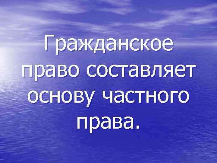 Гражданское право составляет основу частного права. 