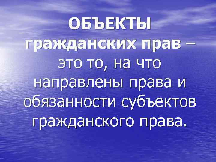 ОБЪЕКТЫ гражданских прав – это то, на что направлены права и обязанности субъектов гражданского