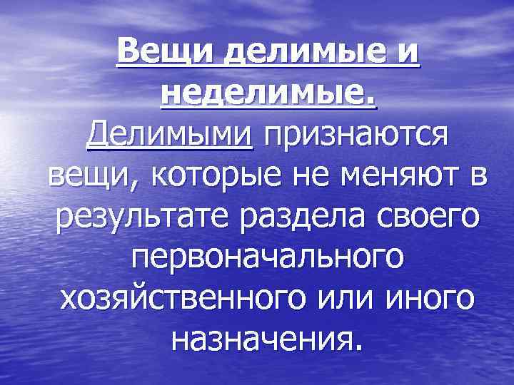 Вещи делимые и неделимые. Делимыми признаются вещи, которые не меняют в результате раздела своего