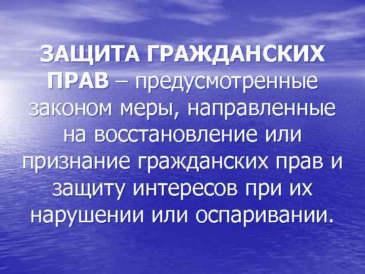 ЗАЩИТА ГРАЖДАНСКИХ ПРАВ – предусмотренные законом меры, направленные на восстановление или признание гражданских прав