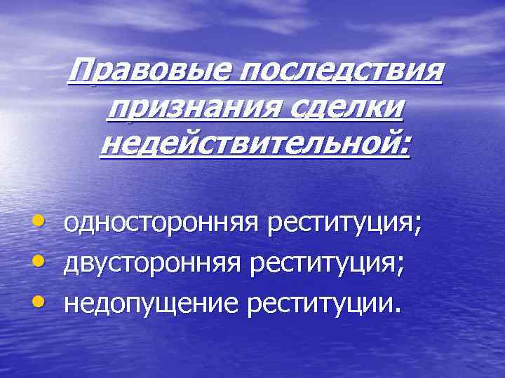 Правовые последствия признания сделки недействительной: • • • односторонняя реституция; двусторонняя реституция; недопущение реституции.