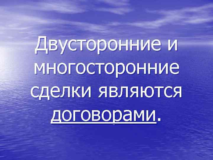 Двусторонние и многосторонние сделки являются договорами. 