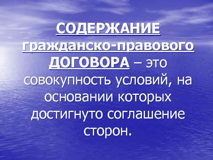 СОДЕРЖАНИЕ гражданско-правового ДОГОВОРА – это совокупность условий, на основании которых достигнуто соглашение сторон. 