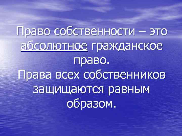 Право собственности – это абсолютное гражданское право. Права всех собственников защищаются равным образом. 