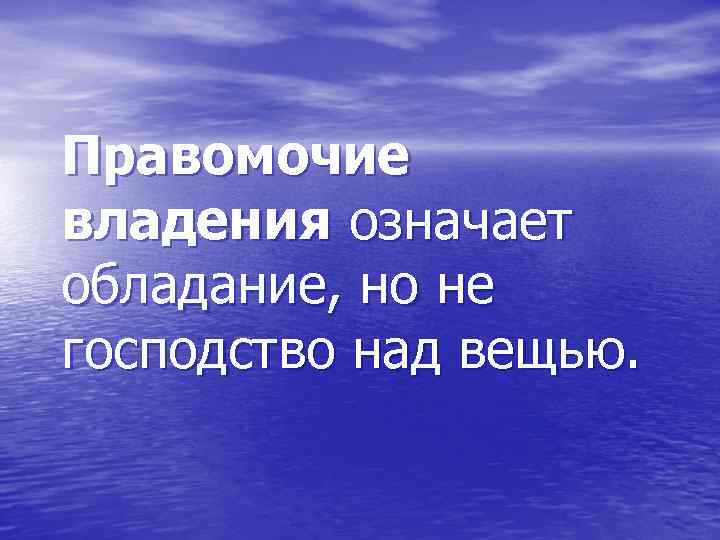 Правомочие владения означает обладание, но не господство над вещью. 