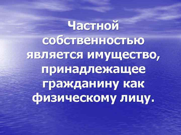 Частной собственностью является имущество, принадлежащее гражданину как физическому лицу. 