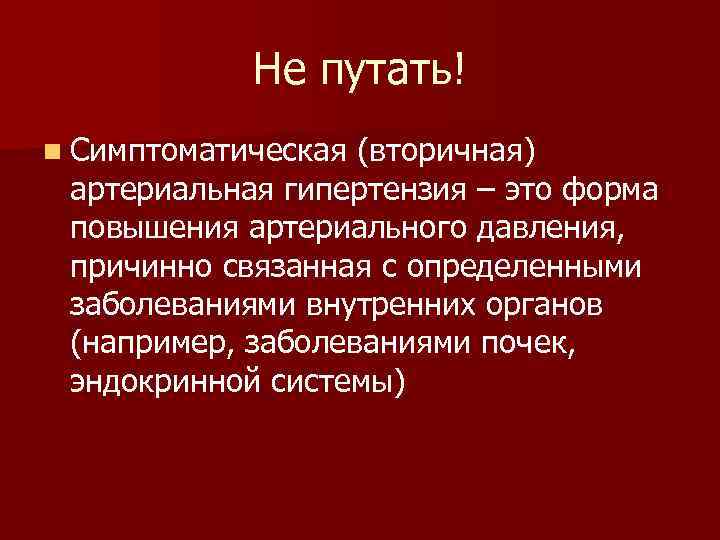 Не путать! n Симптоматическая (вторичная) артериальная гипертензия – это форма повышения артериального давления, причинно