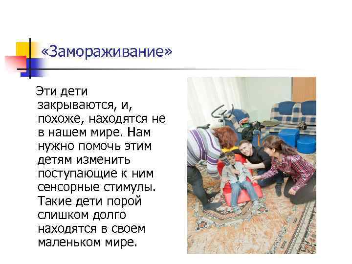  «Замораживание» Эти дети закрываются, и, похоже, находятся не в нашем мире. Нам нужно