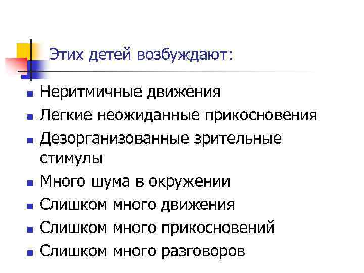 Этих детей возбуждают: n n n n Неритмичные движения Легкие неожиданные прикосновения Дезорганизованные зрительные