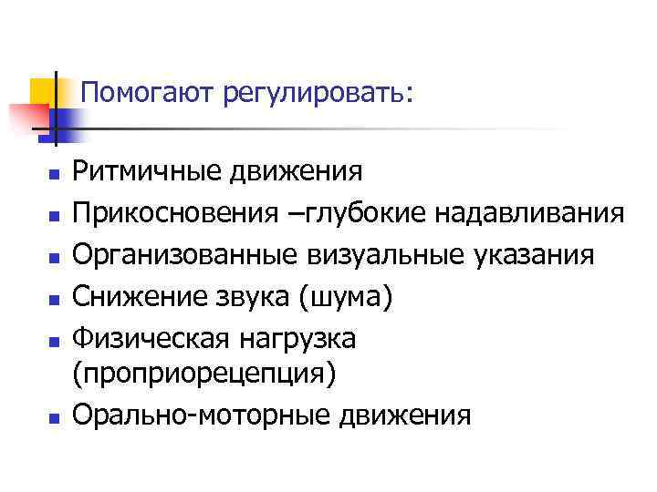 Помогают регулировать: n n n Ритмичные движения Прикосновения –глубокие надавливания Организованные визуальные указания Снижение