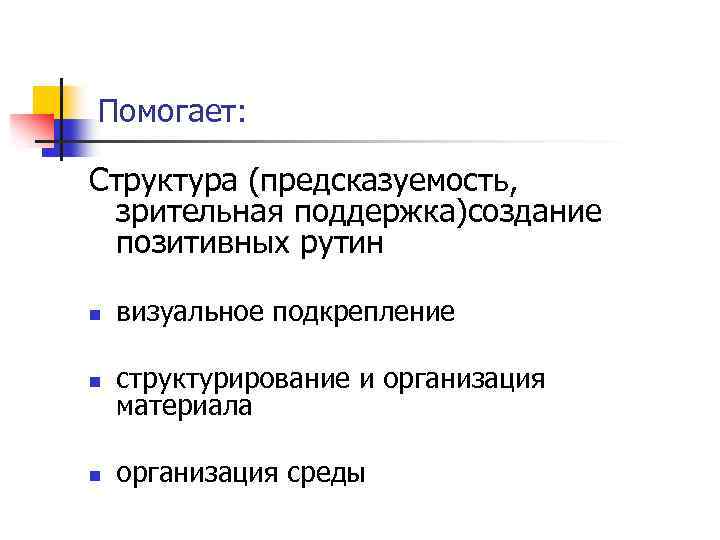 Помогает: Структура (предсказуемость, зрительная поддержка)создание позитивных рутин n визуальное подкрепление n структурирование и организация
