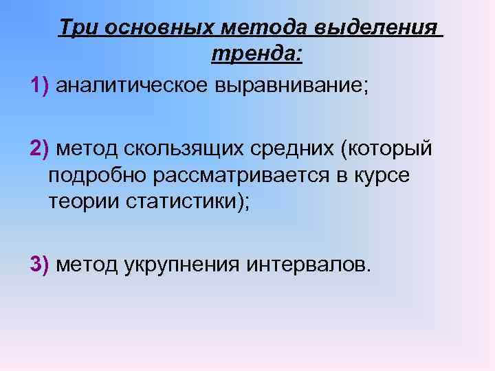 Три основных метода выделения тренда: 1) аналитическое выравнивание; 2) метод скользящих средних (который подробно