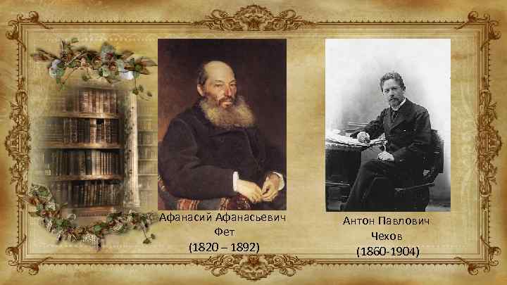 Афанасий Афанасьевич Фет (1820 – 1892) Антон Павлович Чехов (1860 -1904) 