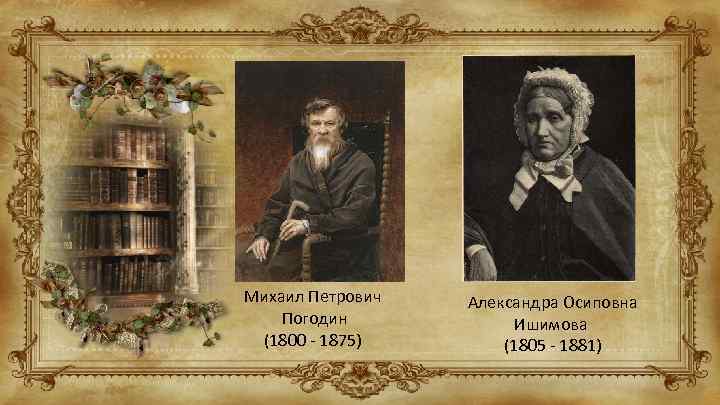 Михаил Петрович Погодин (1800 - 1875) Александра Осиповна Ишимова (1805 - 1881) 