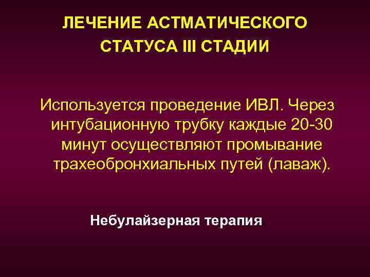 ЛЕЧЕНИЕ АСТМАТИЧЕСКОГО СТАТУСА III СТАДИИ Используется проведение ИВЛ. Через интубационную трубку каждые 20 -30