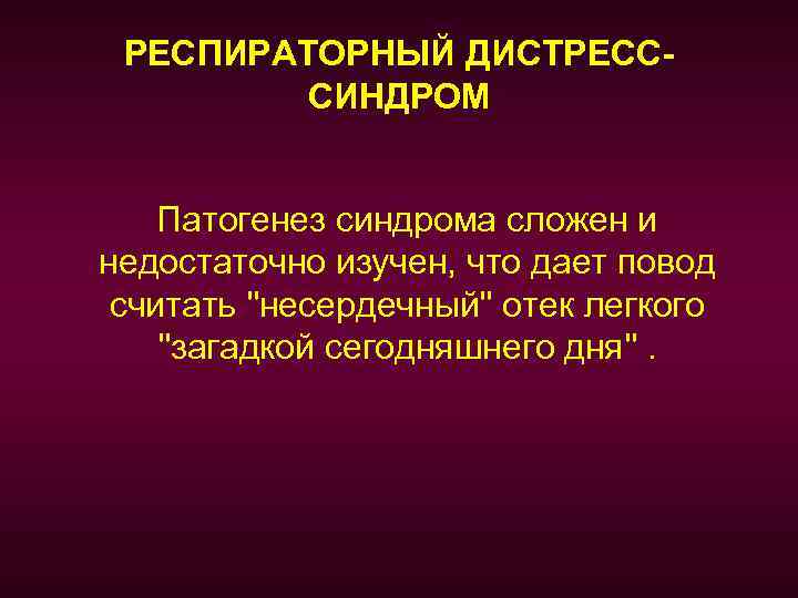 РЕСПИРАТОРНЫЙ ДИСТРЕСССИНДРОМ Патогенез синдрома сложен и недостаточно изучен, что дает повод считать ''несердечный'' отек