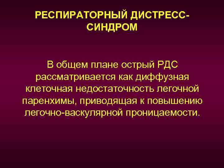 РЕСПИРАТОРНЫЙ ДИСТРЕСССИНДРОМ В общем плане острый РДС рассматривается как диффузная клеточная недостаточность легочной паренхимы,