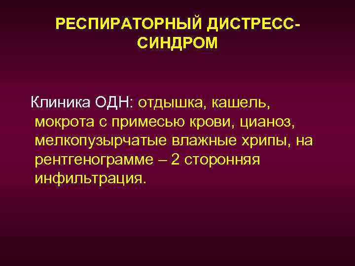 РЕСПИРАТОРНЫЙ ДИСТРЕСССИНДРОМ Клиника ОДН: отдышка, кашель, мокрота с примесью крови, цианоз, мелкопузырчатые влажные хрипы,