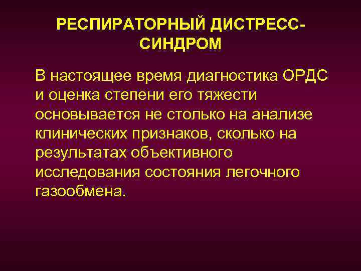 РЕСПИРАТОРНЫЙ ДИСТРЕСССИНДРОМ В настоящее время диагностика ОРДС и оценка степени его тяжести основывается не