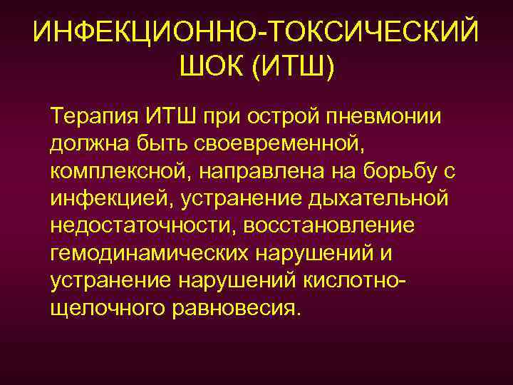 ИНФЕКЦИОННО-ТОКСИЧЕСКИЙ ШОК (ИТШ) Терапия ИТШ при острой пневмонии должна быть своевременной, комплексной, направлена на