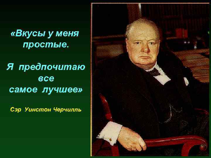  «Вкусы у меня простые. Я предпочитаю все самое лучшее» Сэр Уинстон Черчилль 