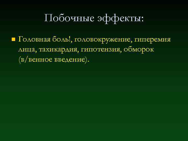 Побочные эффекты: n Головная боль!, головокружение, гиперемия лица, тахикардия, гипотензия, обморок (в/венное введение). 