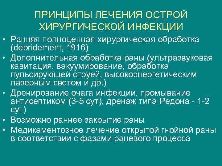 ПРИНЦИПЫ ЛЕЧЕНИЯ ОСТРОЙ ХИРУРГИЧЕСКОЙ ИНФЕКЦИИ • Ранняя полноценная хирургическая обработка (debridement, 1916) • Дополнительная