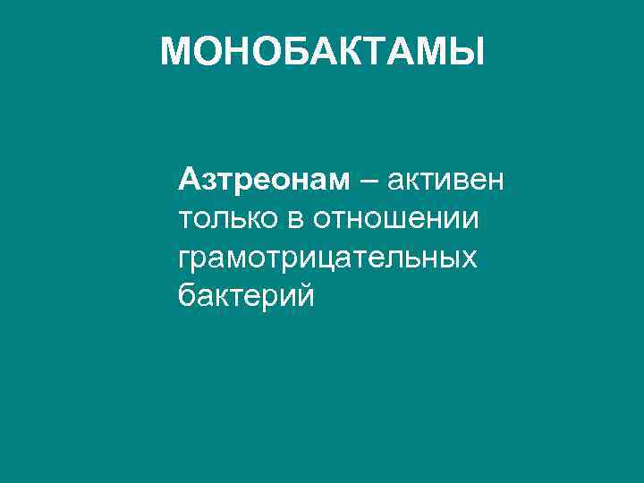 МОНОБАКТАМЫ Азтреонам – активен только в отношении грамотрицательных бактерий 