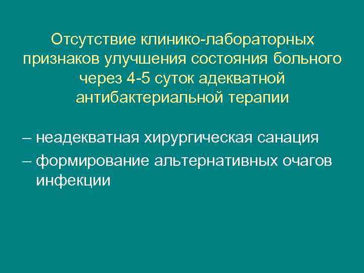 Отсутствие клинико-лабораторных признаков улучшения состояния больного через 4 -5 суток адекватной антибактериальной терапии –