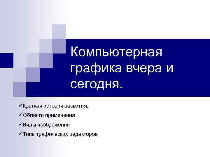 Компьютерная графика вчера и сегодня. üКраткая история развития. üОбласти применения üВиды изображений üТипы графических