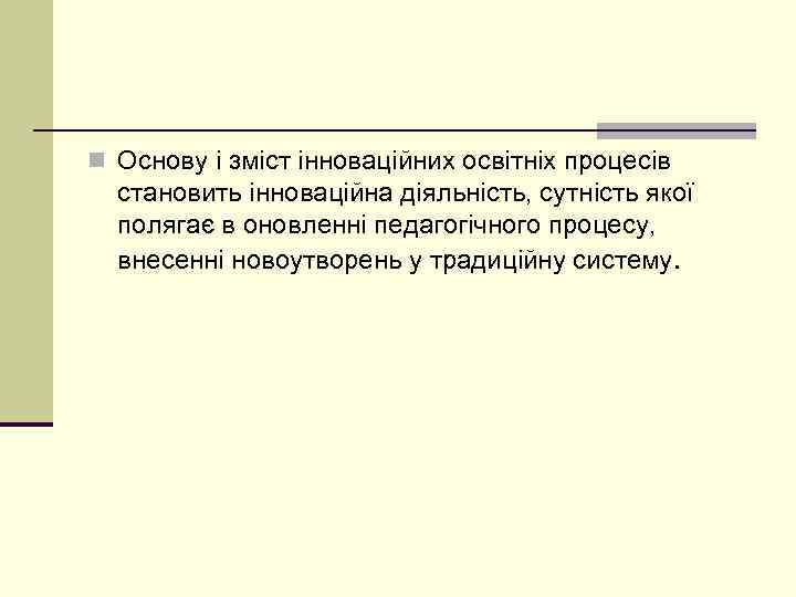 n Основу і зміст інноваційних освітніх процесів становить інноваційна діяльність, сутність якої полягає в