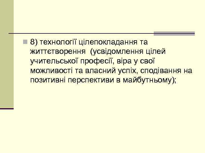 n 8) технології цілепокладання та життєтворення (усвідомлення цілей учительської професії, віра у свої можливості