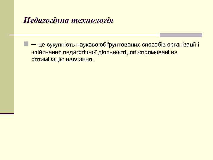 Педагогічна технологія n– це сукупність науково обґрунтованих способів організації і здійснення педагогічної діяльності, які