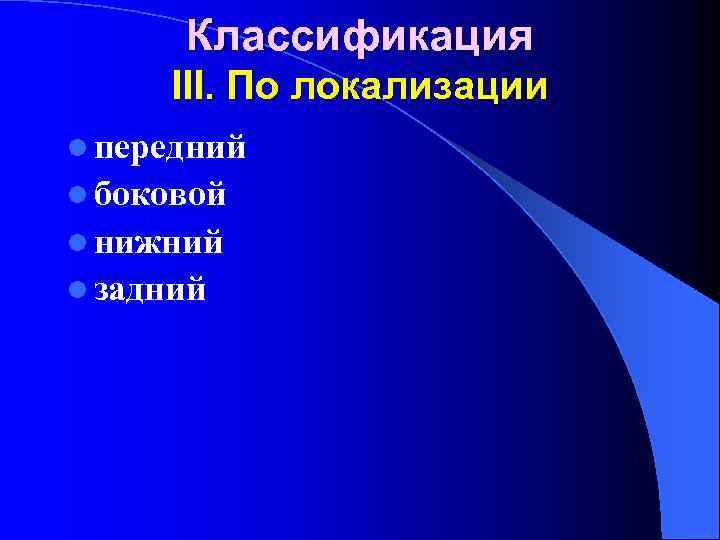 Классификация III. По локализации l передний l боковой l нижний l задний 