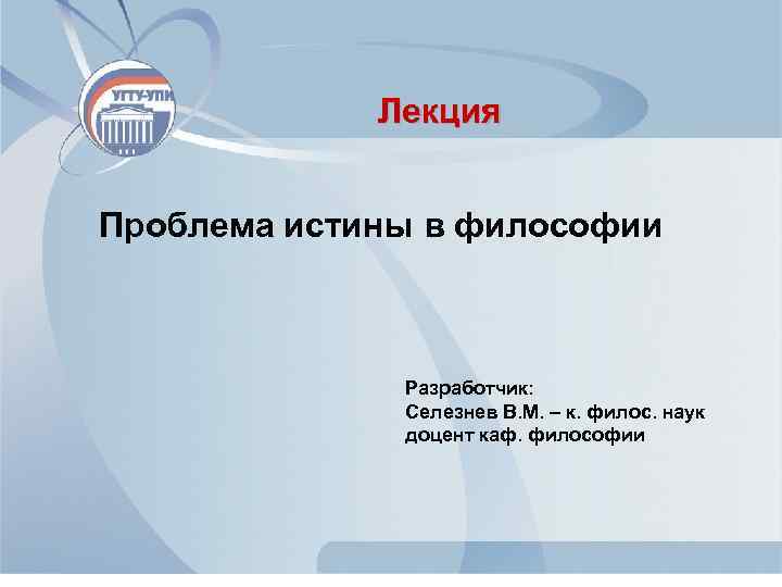 Лекция Проблема истины в философии Разработчик: Селезнев В. М. – к. филос. наук доцент