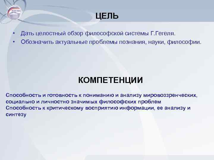 ЦЕЛЬ • Дать целостный обзор философской системы Г. Гегеля. • Обозначить актуальные проблемы познания,