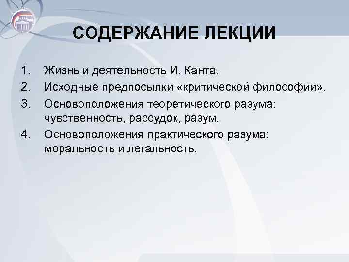 СОДЕРЖАНИЕ ЛЕКЦИИ 1. 2. 3. 4. Жизнь и деятельность И. Канта. Исходные предпосылки «критической