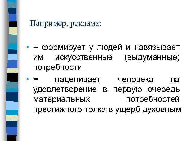 Например, реклама: • = формирует у людей и навязывает им искусственные (выдуманные) потребности •
