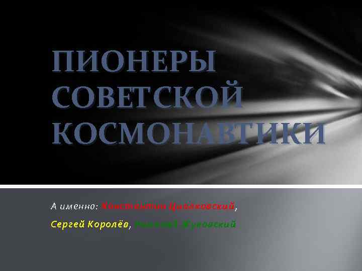 ПИОНЕРЫ СОВЕТСКОЙ КОСМОНАВТИКИ А именно: Константин Циолковский, Сергей Королёв, Николай Жуковский 