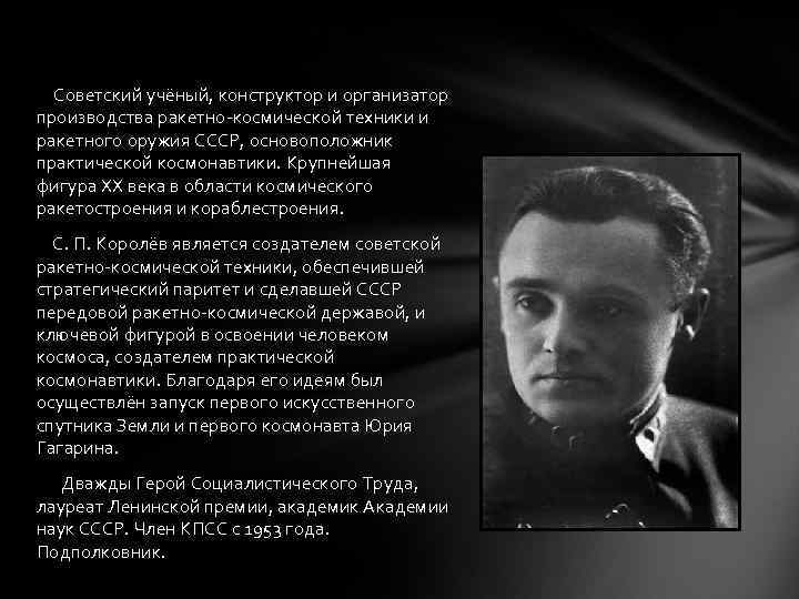 Советский учёный, конструктор и организатор производства ракетно-космической техники и ракетного оружия СССР, основоположник практической