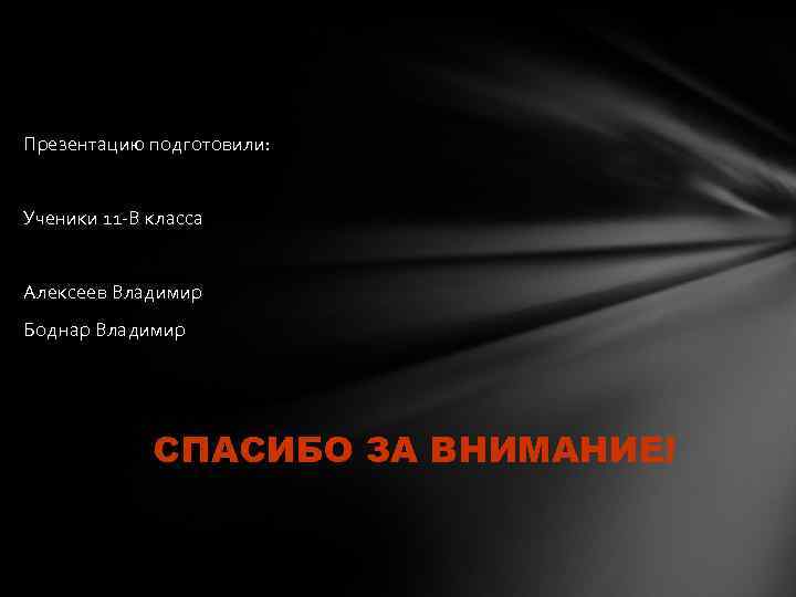 Презентацию подготовили: Ученики 11 -В класса Алексеев Владимир Боднар Владимир СПАСИБО ЗА ВНИМАНИЕ! 