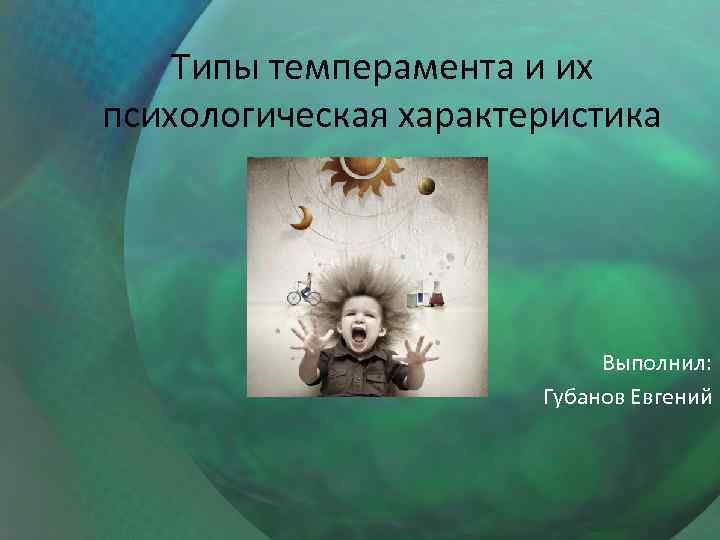 Типы темперамента и их психологическая характеристика Выполнил: Губанов Евгений 