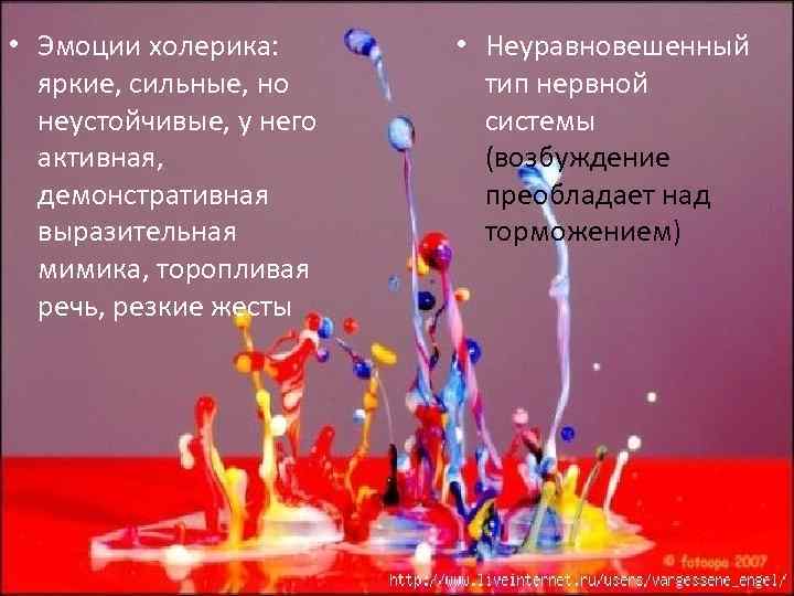 • Эмоции холерика: яркие, сильные, но неустойчивые, у него активная, демонстративная выразительная мимика,