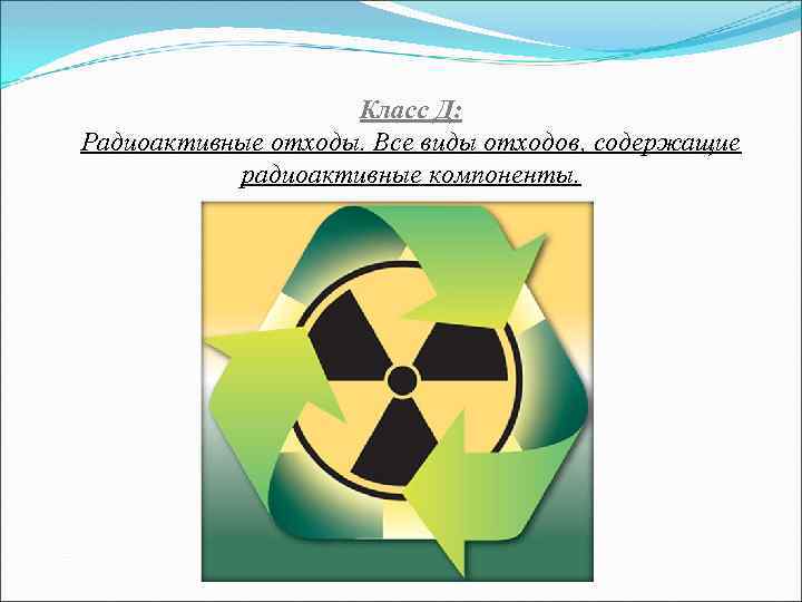 Класс Д: Радиоактивные отходы. Все виды отходов, содержащие радиоактивные компоненты. 